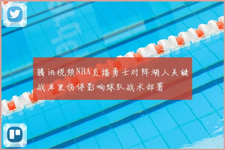 腾讯视频NBA直播勇士对阵湖人关键战库里伤停影响球队战术部署
