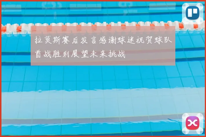 拉莫斯赛后发言感谢球迷祝贺球队首战胜利展望未来挑战