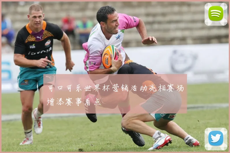 可口可乐世界杯营销活动亮相赛场增添赛事看点