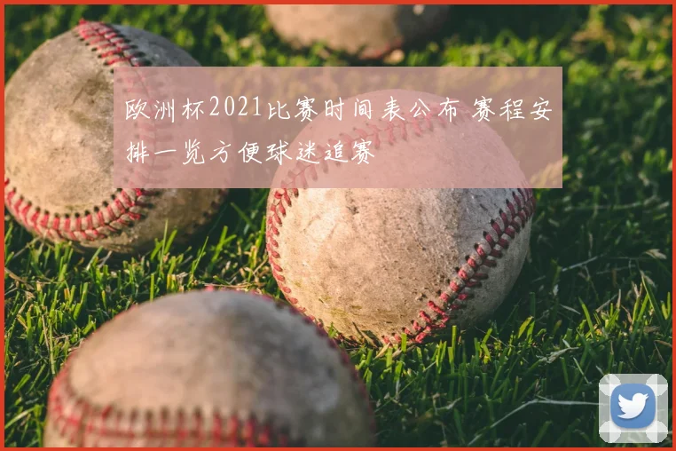 欧洲杯2021比赛时间表公布 赛程安排一览方便球迷追赛