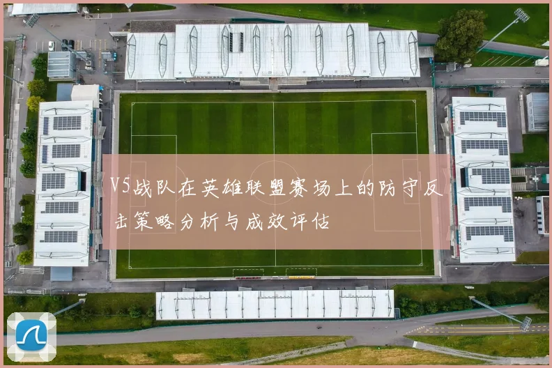 V5战队在英雄联盟赛场上的防守反击策略分析与成效评估