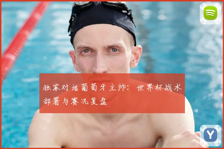 独家对话葡萄牙主帅:世界杯战术部署与赛况复盘