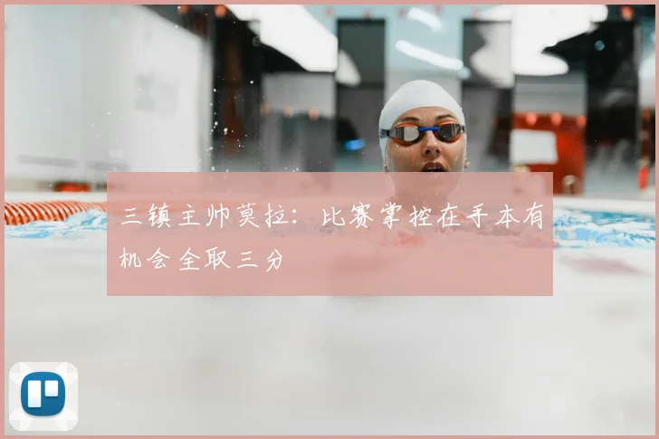 三镇主帅莫拉:比赛掌控在手本有机会全取三分