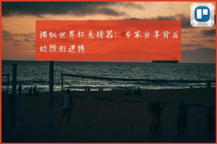 揭秘世界杯竞猜器：专家分享背后的预测逻辑