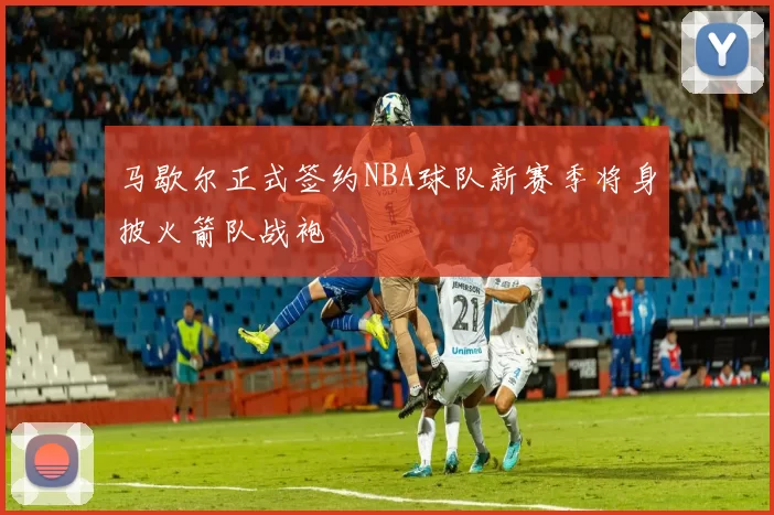 马歇尔正式签约NBA球队新赛季将身披火箭队战袍