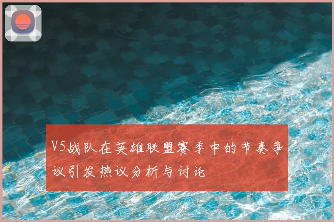 V5战队在英雄联盟赛季中的节奏争议引发热议分析与讨论