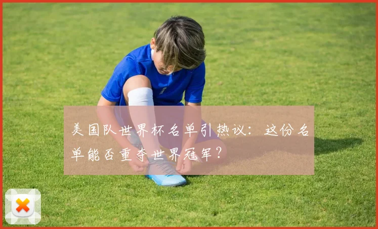 美国队世界杯名单引热议:这份名单能否重夺世界冠军?