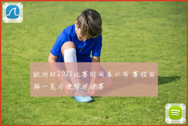 欧洲杯2021比赛时间表公布 赛程安排一览方便球迷追赛