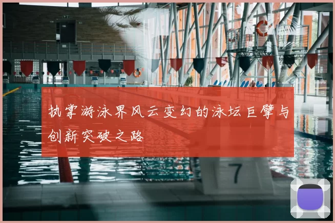 执掌游泳界风云变幻的泳坛巨擘与创新突破之路