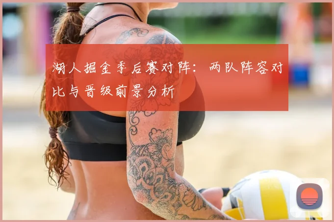 湖人掘金季后赛对阵：两队阵容对比与晋级前景分析