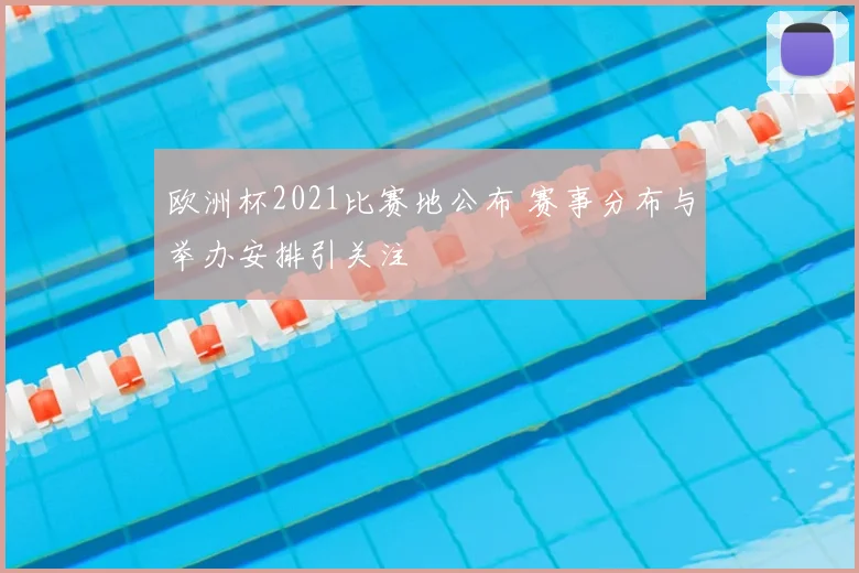 欧洲杯2021比赛地公布 赛事分布与举办安排引关注