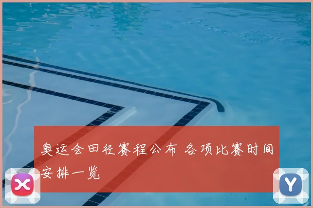 奥运会田径赛程公布 各项比赛时间安排一览