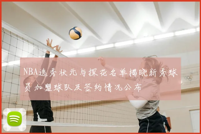 NBA选秀状元与探花名单揭晓新秀球员加盟球队及签约情况公布