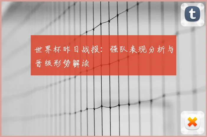 世界杯昨日战报：强队表现分析与晋级形势解读