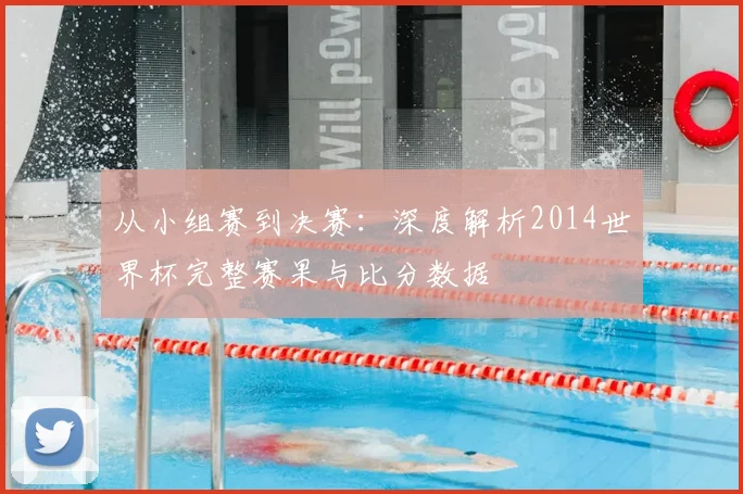 从小组赛到决赛：深度解析2014世界杯完整赛果与比分数据