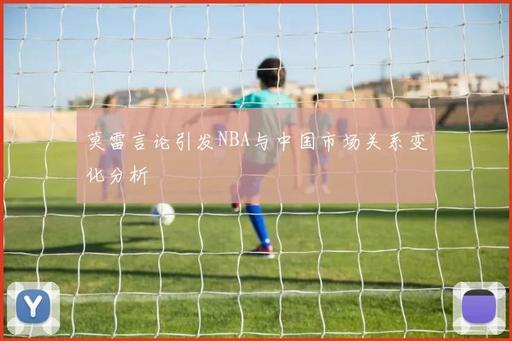 莫雷言论引发NBA与中国市场关系变化分析