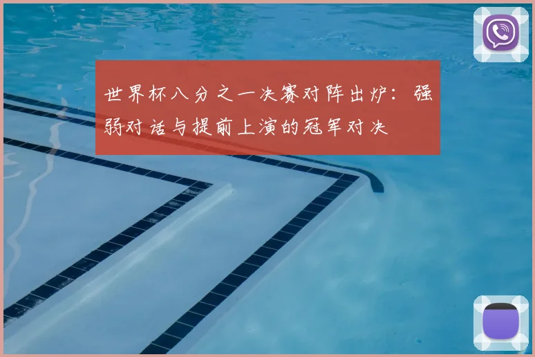 世界杯八分之一决赛对阵出炉:强弱对话与提前上演的冠军对决