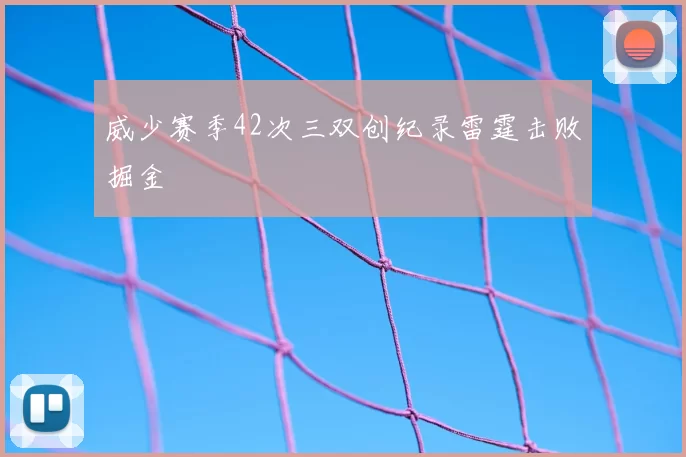 威少赛季42次三双创纪录雷霆击败掘金