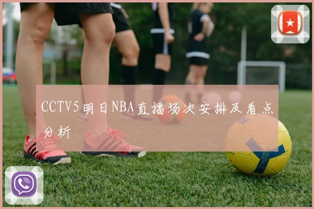 CCTV5明日NBA直播场次安排及看点分析