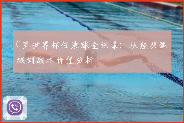 C罗世界杯任意球全记录：从经典弧线到战术价值分析