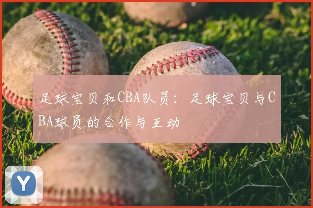 足球宝贝和CBA队员：足球宝贝与CBA球员的合作与互动