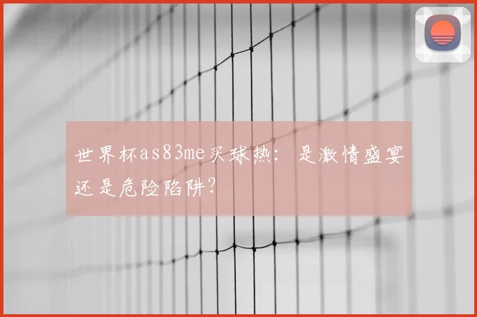 世界杯as83me买球热:是激情盛宴还是危险陷阱?