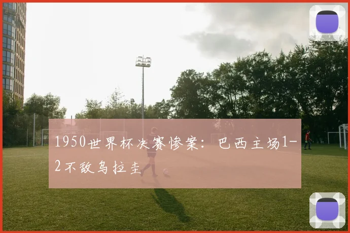 1950世界杯决赛惨案:巴西主场1-2不敌乌拉圭
