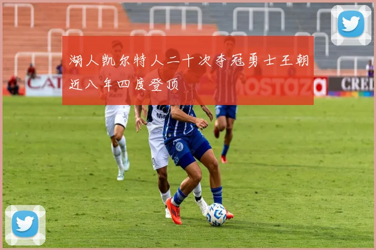 湖人凯尔特人二十次夺冠勇士王朝近八年四度登顶