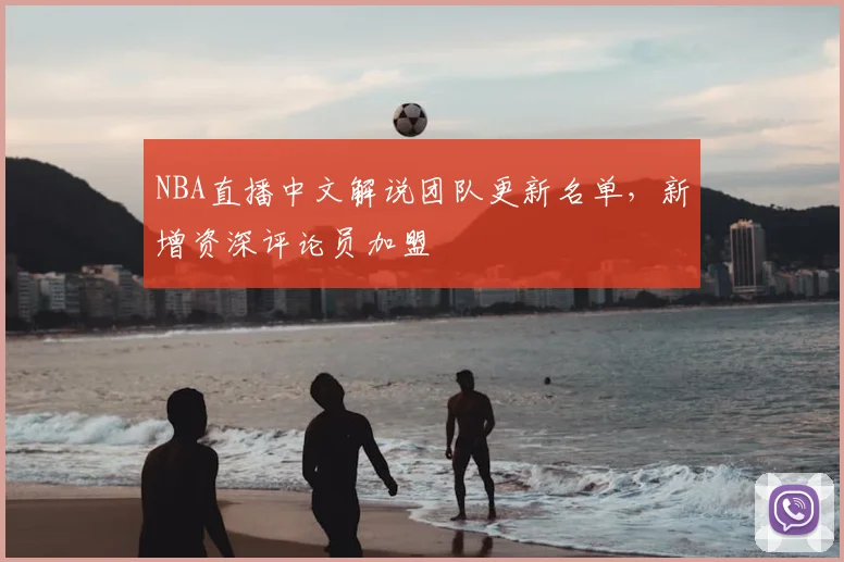 NBA直播中文解说团队更新名单,新增资深评论员加盟