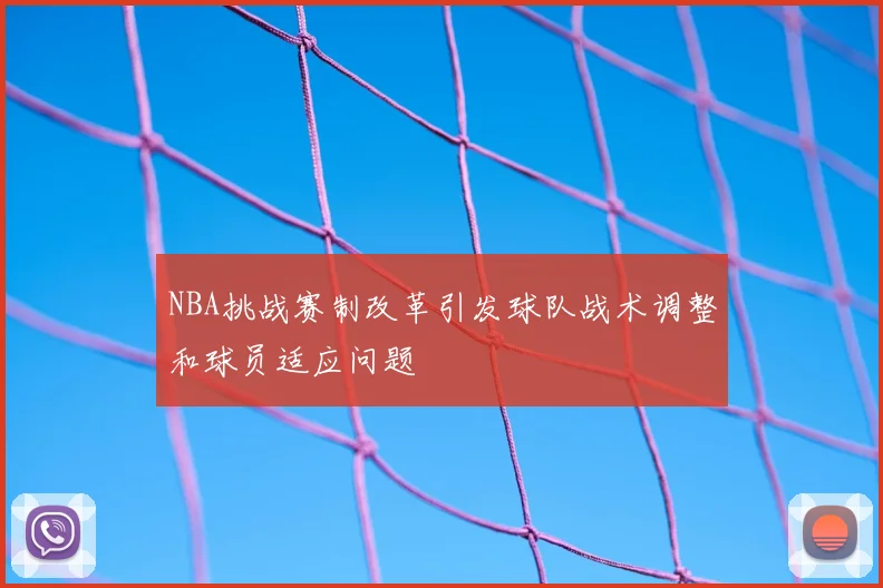 NBA挑战赛制改革引发球队战术调整和球员适应问题