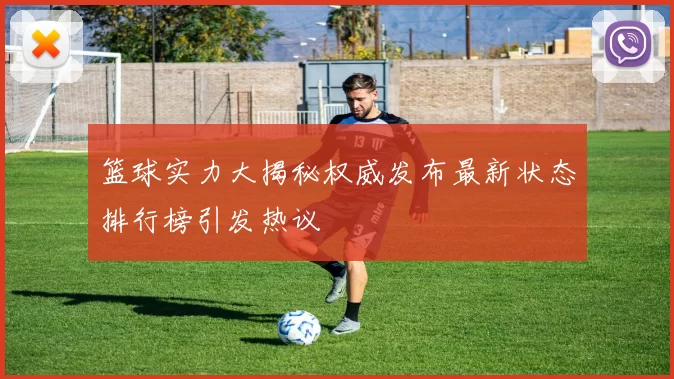 篮球实力大揭秘权威发布最新状态排行榜引发热议