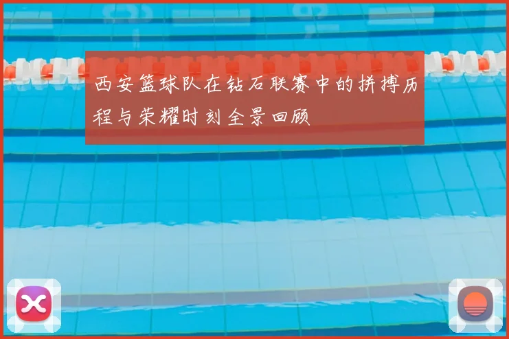 西安篮球队在钻石联赛中的拼搏历程与荣耀时刻全景回顾