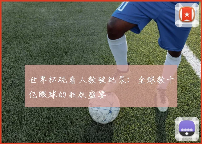 世界杯观看人数破纪录：全球数十亿眼球的狂欢盛宴
