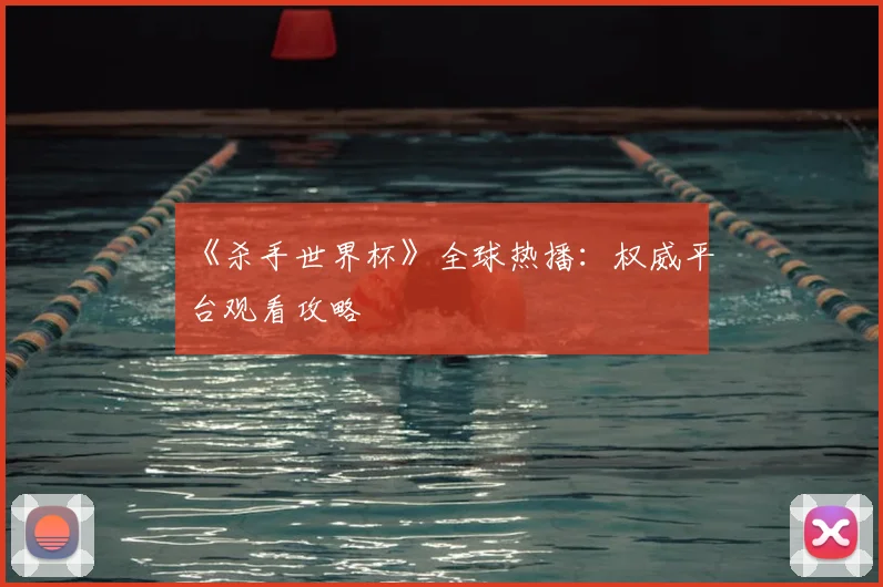 《杀手世界杯》全球热播:权威平台观看攻略