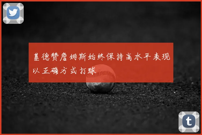基德赞詹姆斯始终保持高水平表现以正确方式打球