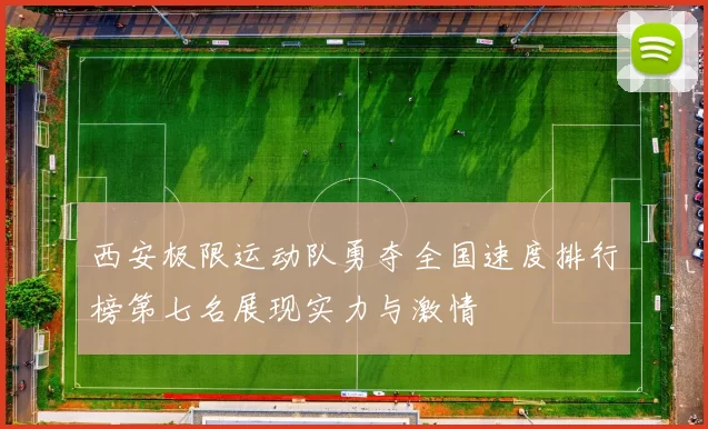 西安极限运动队勇夺全国速度排行榜第七名展现实力与激情