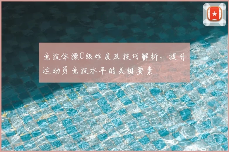 竞技体操C级难度及技巧解析，提升运动员竞技水平的关键要素