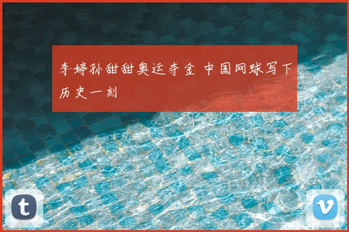 李婷孙甜甜奥运夺金 中国网球写下历史一刻