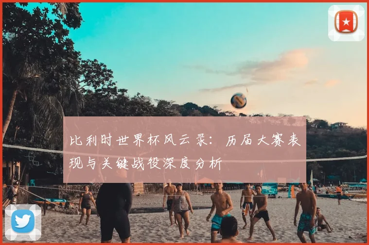 比利时世界杯风云录：历届大赛表现与关键战役深度分析