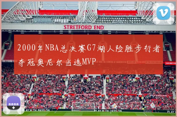 2000年NBA总决赛G7湖人险胜步行者夺冠奥尼尔当选MVP