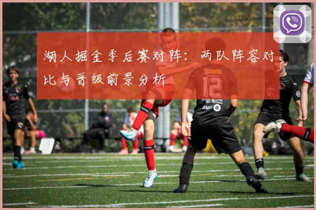 湖人掘金季后赛对阵：两队阵容对比与晋级前景分析