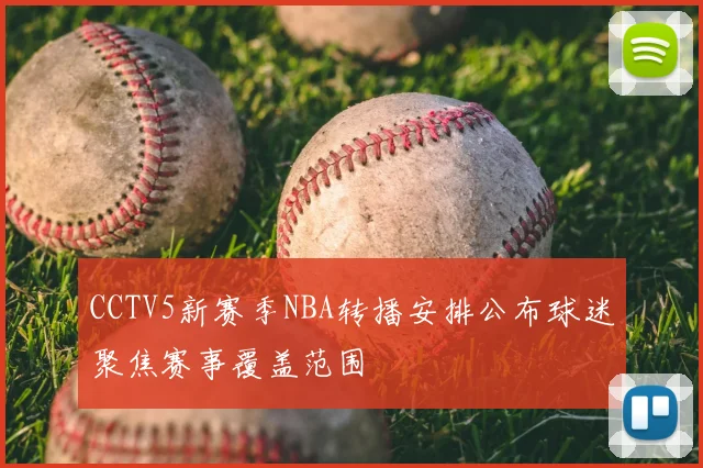 CCTV5新赛季NBA转播安排公布球迷聚焦赛事覆盖范围