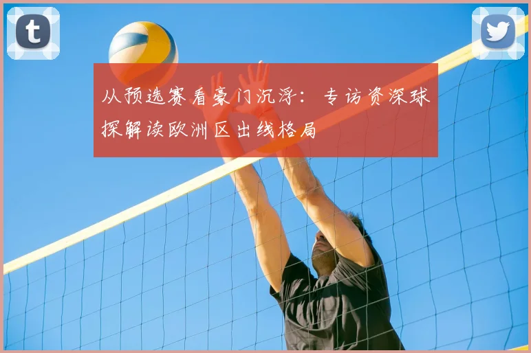 从预选赛看豪门沉浮：专访资深球探解读欧洲区出线格局