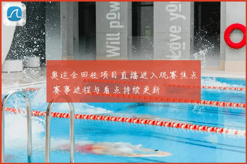 奥运会田径项目直播进入观赛焦点 赛事进程与看点持续更新
