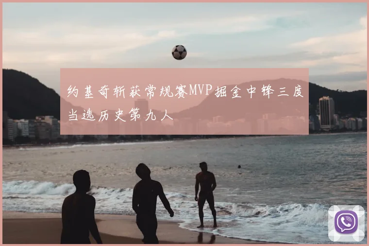 约基奇斩获常规赛MVP掘金中锋三度当选历史第九人