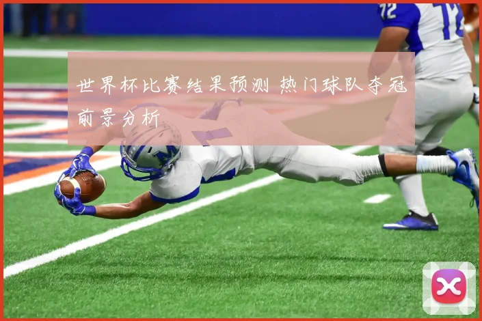 世界杯比赛结果预测 热门球队夺冠前景分析