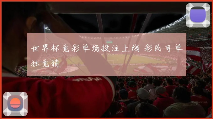 世界杯竞彩单场投注上线 彩民可单独竞猜